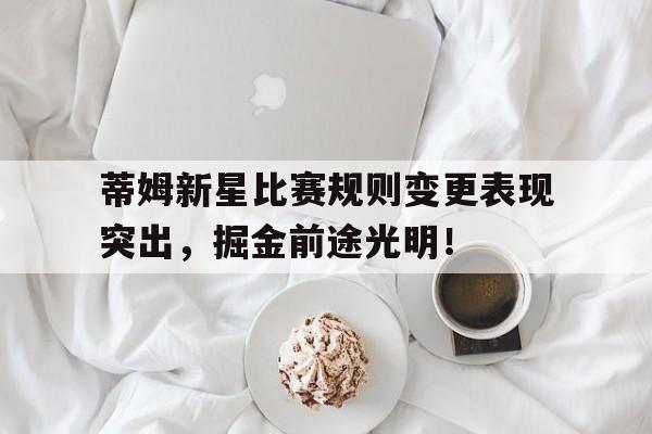 开云平台-蒂姆新星比赛规则变更表现突出，掘金前途光明！-开云平台
